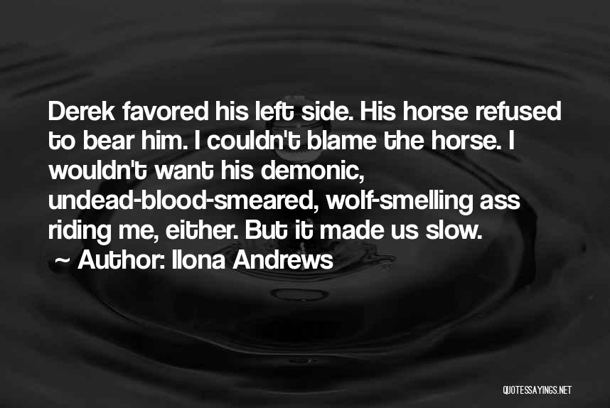 Ilona Andrews Quotes: Derek Favored His Left Side. His Horse Refused To Bear Him. I Couldn't Blame The Horse. I Wouldn't Want His
