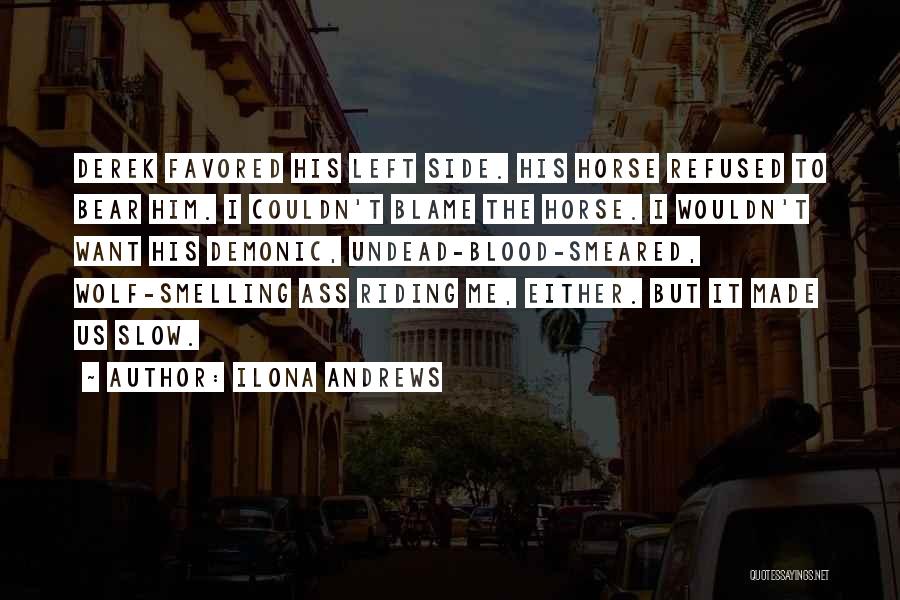Ilona Andrews Quotes: Derek Favored His Left Side. His Horse Refused To Bear Him. I Couldn't Blame The Horse. I Wouldn't Want His