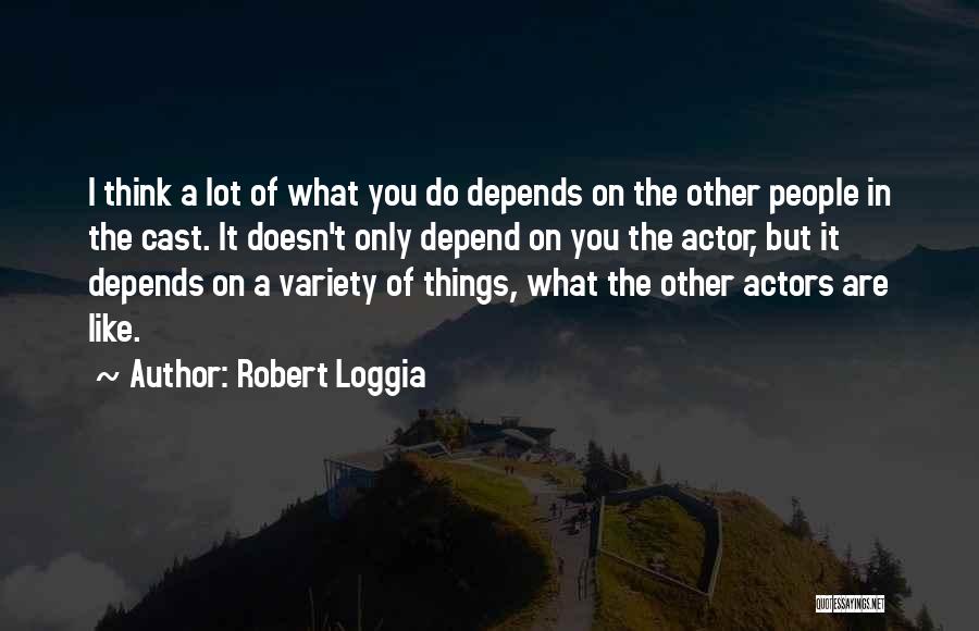 Robert Loggia Quotes: I Think A Lot Of What You Do Depends On The Other People In The Cast. It Doesn't Only Depend