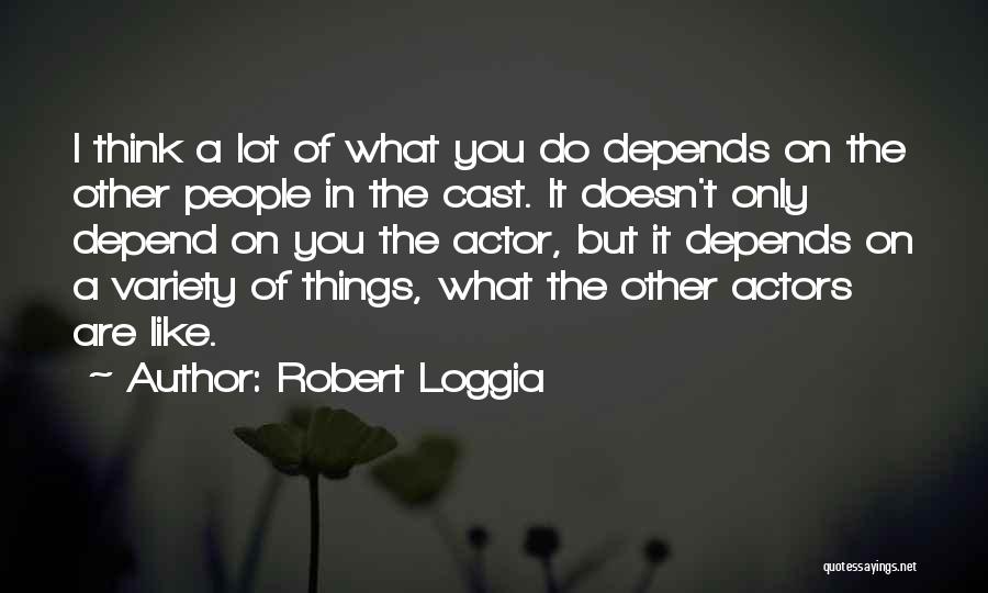 Robert Loggia Quotes: I Think A Lot Of What You Do Depends On The Other People In The Cast. It Doesn't Only Depend