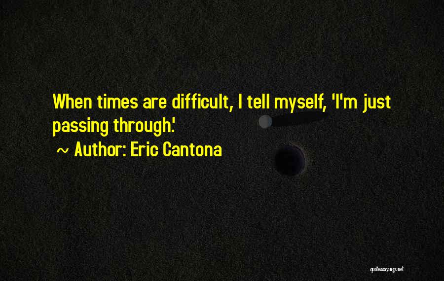 Eric Cantona Quotes: When Times Are Difficult, I Tell Myself, 'i'm Just Passing Through.'