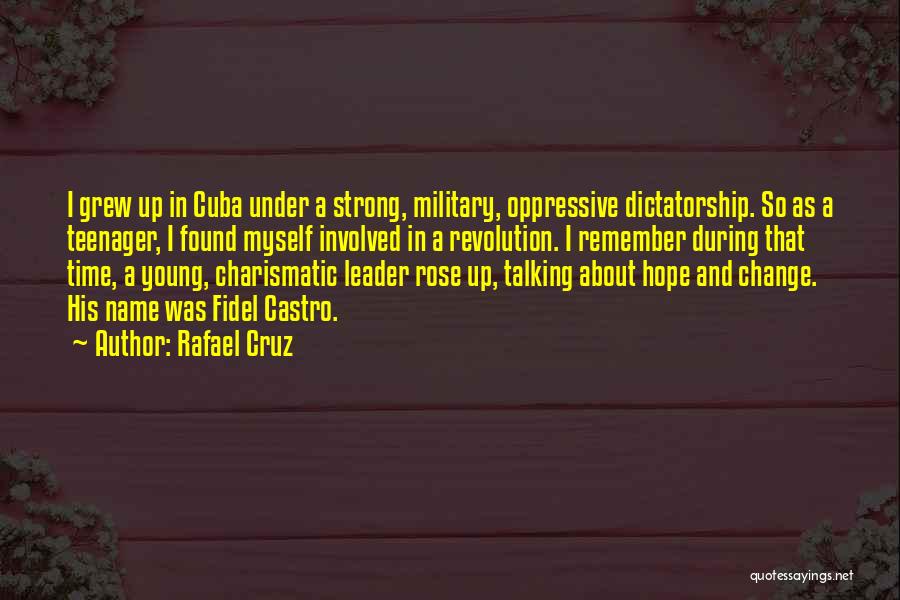 Rafael Cruz Quotes: I Grew Up In Cuba Under A Strong, Military, Oppressive Dictatorship. So As A Teenager, I Found Myself Involved In