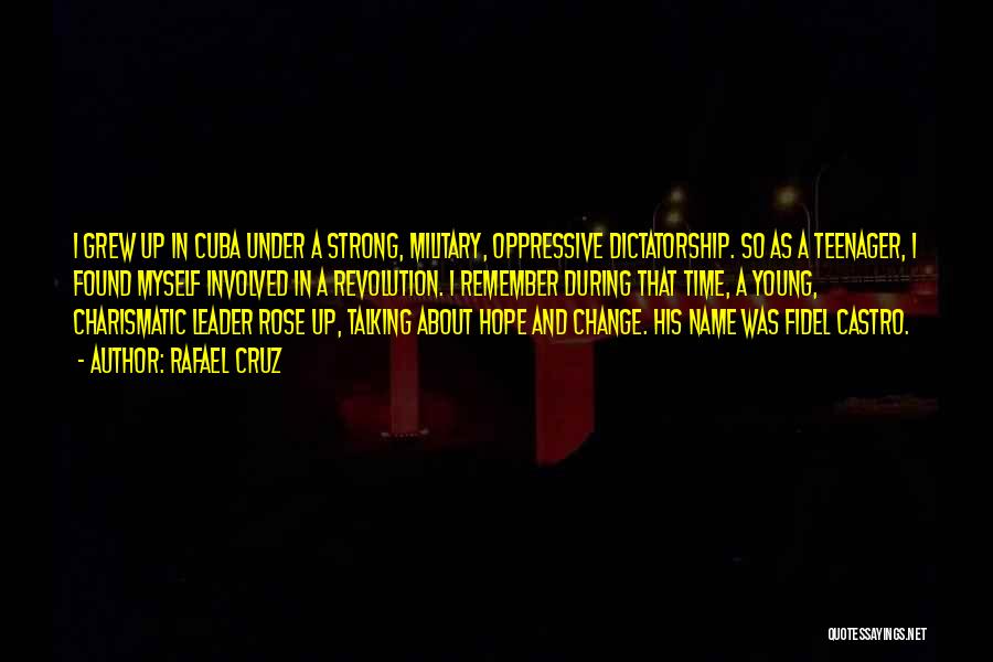 Rafael Cruz Quotes: I Grew Up In Cuba Under A Strong, Military, Oppressive Dictatorship. So As A Teenager, I Found Myself Involved In