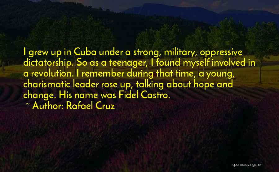 Rafael Cruz Quotes: I Grew Up In Cuba Under A Strong, Military, Oppressive Dictatorship. So As A Teenager, I Found Myself Involved In