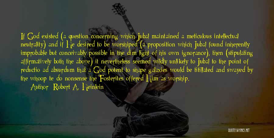 Robert A. Heinlein Quotes: If God Existed (a Question Concerning Which Jubal Maintained A Meticulous Intellectual Neutrality) And If He Desired To Be Worshiped