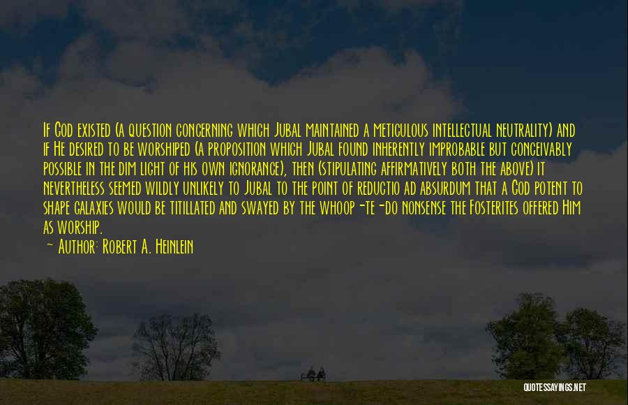 Robert A. Heinlein Quotes: If God Existed (a Question Concerning Which Jubal Maintained A Meticulous Intellectual Neutrality) And If He Desired To Be Worshiped