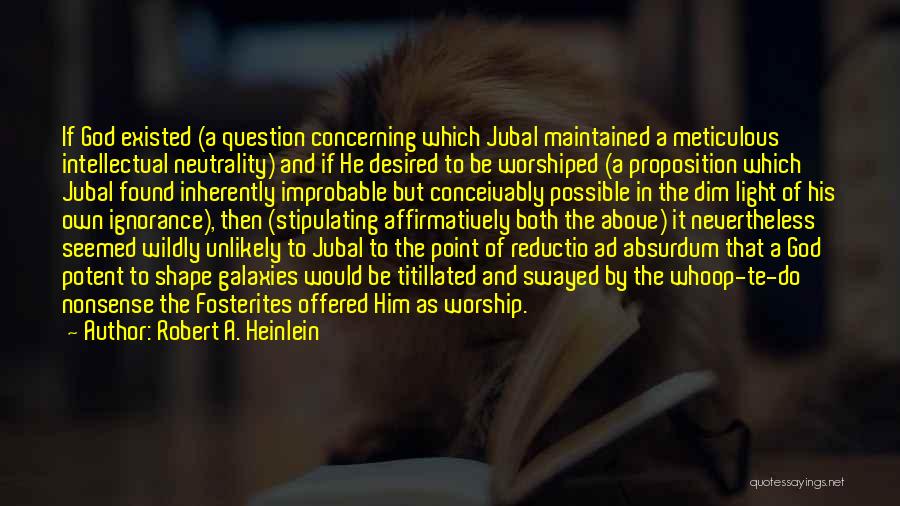 Robert A. Heinlein Quotes: If God Existed (a Question Concerning Which Jubal Maintained A Meticulous Intellectual Neutrality) And If He Desired To Be Worshiped