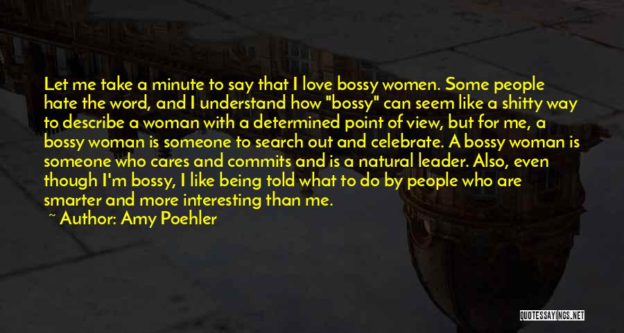 Amy Poehler Quotes: Let Me Take A Minute To Say That I Love Bossy Women. Some People Hate The Word, And I Understand