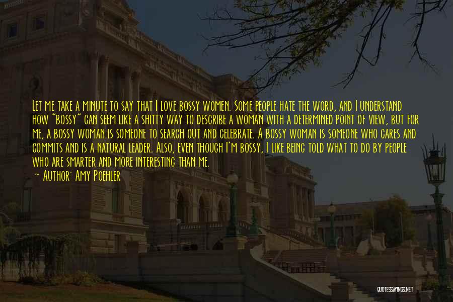 Amy Poehler Quotes: Let Me Take A Minute To Say That I Love Bossy Women. Some People Hate The Word, And I Understand