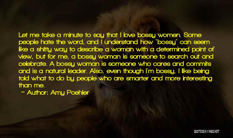 Amy Poehler Quotes: Let Me Take A Minute To Say That I Love Bossy Women. Some People Hate The Word, And I Understand