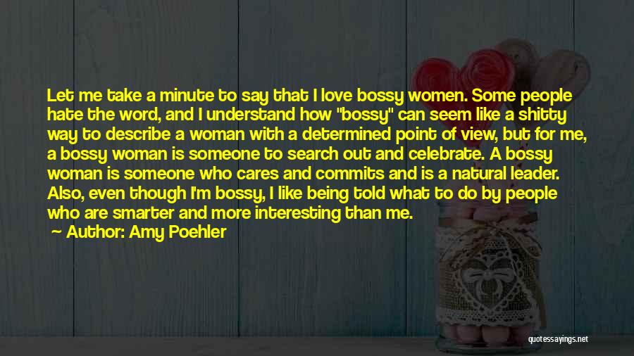 Amy Poehler Quotes: Let Me Take A Minute To Say That I Love Bossy Women. Some People Hate The Word, And I Understand
