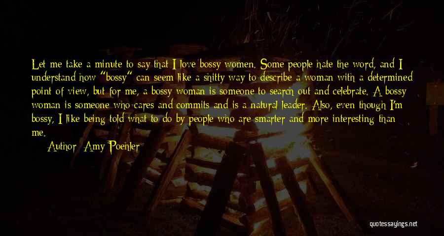 Amy Poehler Quotes: Let Me Take A Minute To Say That I Love Bossy Women. Some People Hate The Word, And I Understand