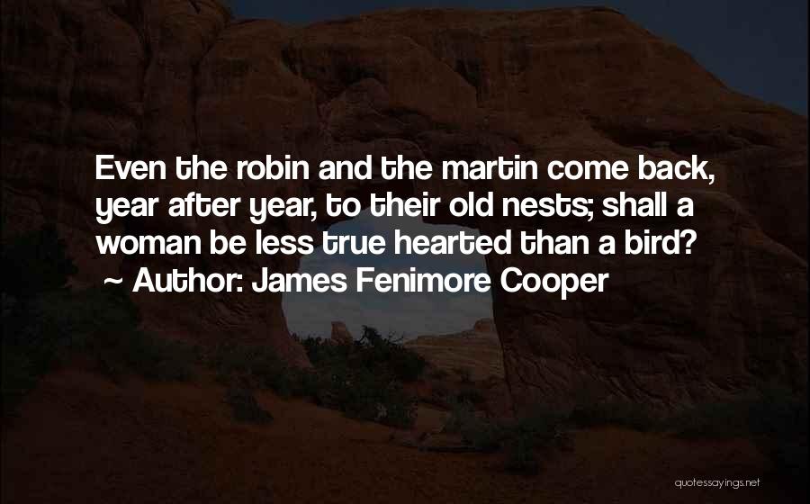 James Fenimore Cooper Quotes: Even The Robin And The Martin Come Back, Year After Year, To Their Old Nests; Shall A Woman Be Less