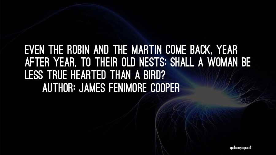 James Fenimore Cooper Quotes: Even The Robin And The Martin Come Back, Year After Year, To Their Old Nests; Shall A Woman Be Less