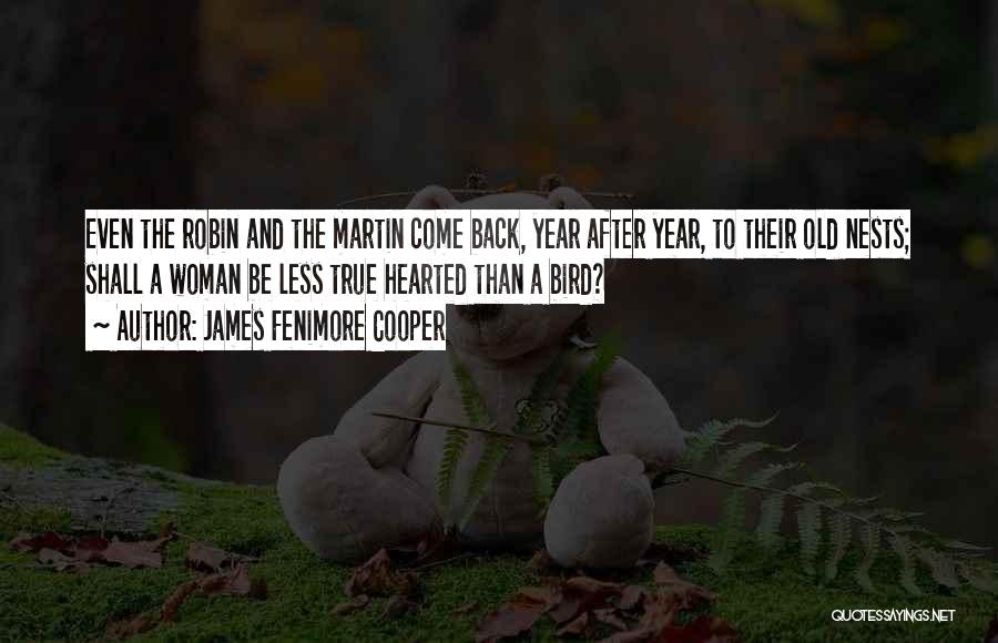 James Fenimore Cooper Quotes: Even The Robin And The Martin Come Back, Year After Year, To Their Old Nests; Shall A Woman Be Less