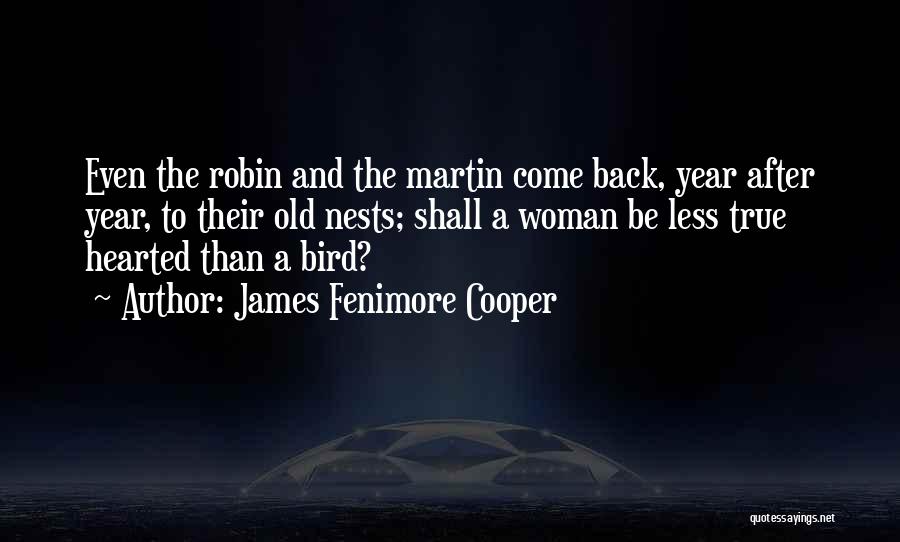 James Fenimore Cooper Quotes: Even The Robin And The Martin Come Back, Year After Year, To Their Old Nests; Shall A Woman Be Less