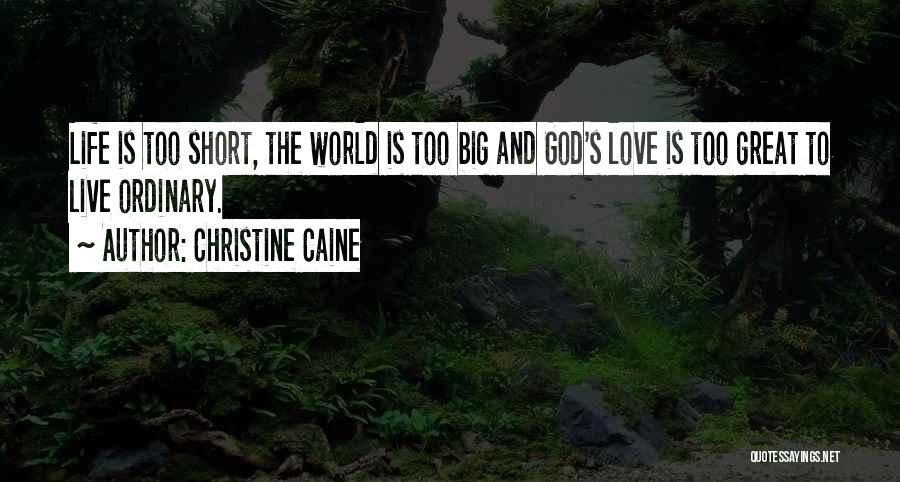 Christine Caine Quotes: Life Is Too Short, The World Is Too Big And God's Love Is Too Great To Live Ordinary.