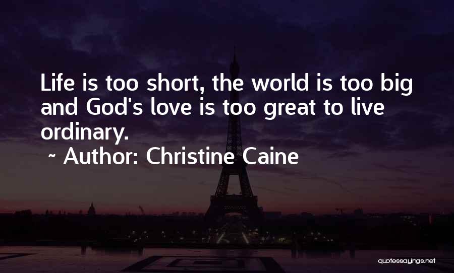 Christine Caine Quotes: Life Is Too Short, The World Is Too Big And God's Love Is Too Great To Live Ordinary.