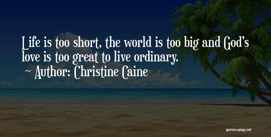 Christine Caine Quotes: Life Is Too Short, The World Is Too Big And God's Love Is Too Great To Live Ordinary.