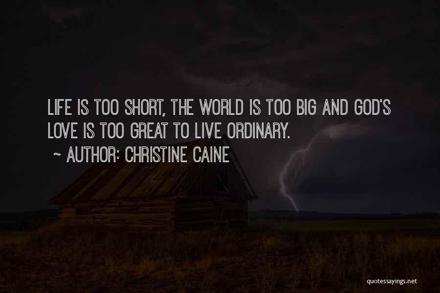 Christine Caine Quotes: Life Is Too Short, The World Is Too Big And God's Love Is Too Great To Live Ordinary.