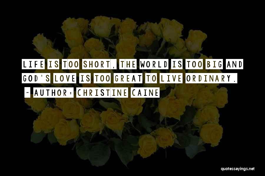 Christine Caine Quotes: Life Is Too Short, The World Is Too Big And God's Love Is Too Great To Live Ordinary.