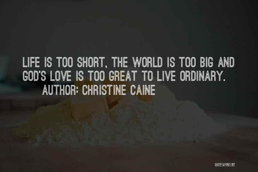 Christine Caine Quotes: Life Is Too Short, The World Is Too Big And God's Love Is Too Great To Live Ordinary.