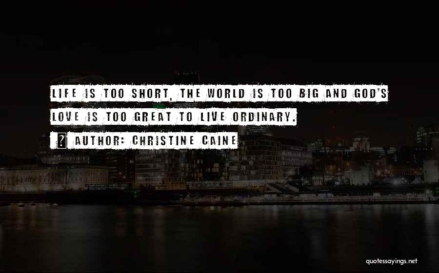 Christine Caine Quotes: Life Is Too Short, The World Is Too Big And God's Love Is Too Great To Live Ordinary.