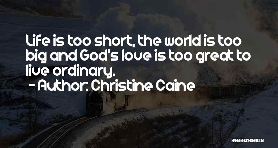 Christine Caine Quotes: Life Is Too Short, The World Is Too Big And God's Love Is Too Great To Live Ordinary.