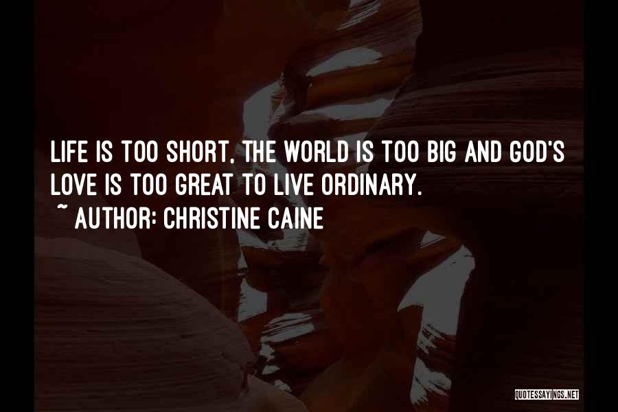 Christine Caine Quotes: Life Is Too Short, The World Is Too Big And God's Love Is Too Great To Live Ordinary.