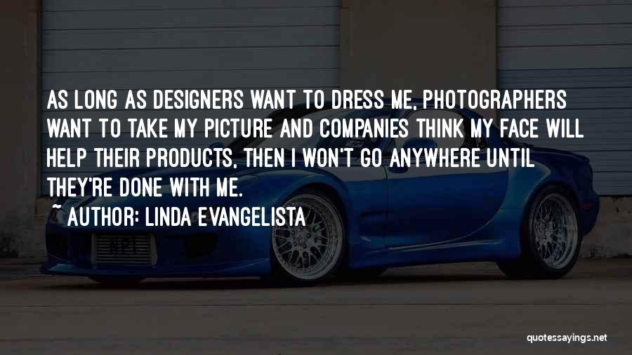 Linda Evangelista Quotes: As Long As Designers Want To Dress Me, Photographers Want To Take My Picture And Companies Think My Face Will