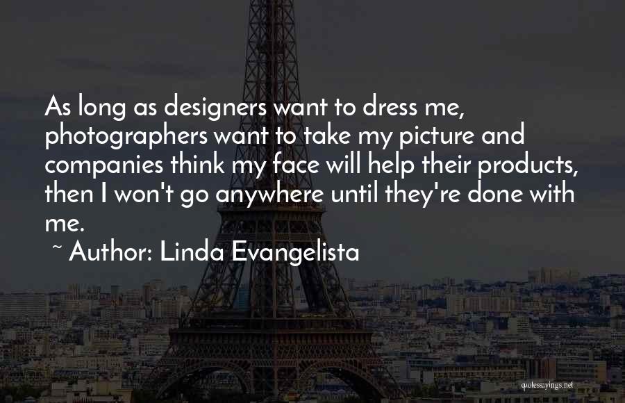 Linda Evangelista Quotes: As Long As Designers Want To Dress Me, Photographers Want To Take My Picture And Companies Think My Face Will