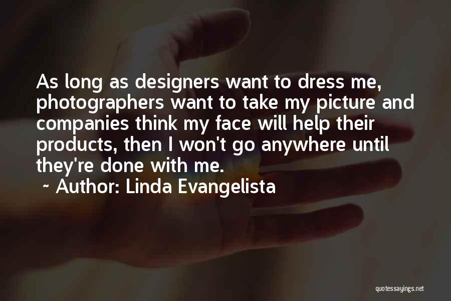 Linda Evangelista Quotes: As Long As Designers Want To Dress Me, Photographers Want To Take My Picture And Companies Think My Face Will