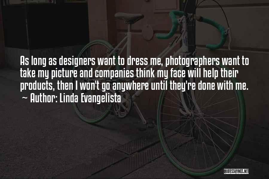 Linda Evangelista Quotes: As Long As Designers Want To Dress Me, Photographers Want To Take My Picture And Companies Think My Face Will