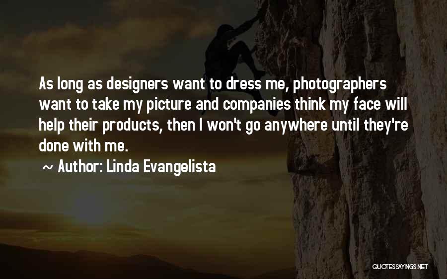 Linda Evangelista Quotes: As Long As Designers Want To Dress Me, Photographers Want To Take My Picture And Companies Think My Face Will