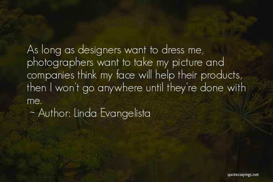 Linda Evangelista Quotes: As Long As Designers Want To Dress Me, Photographers Want To Take My Picture And Companies Think My Face Will