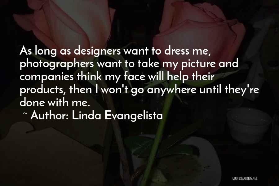 Linda Evangelista Quotes: As Long As Designers Want To Dress Me, Photographers Want To Take My Picture And Companies Think My Face Will