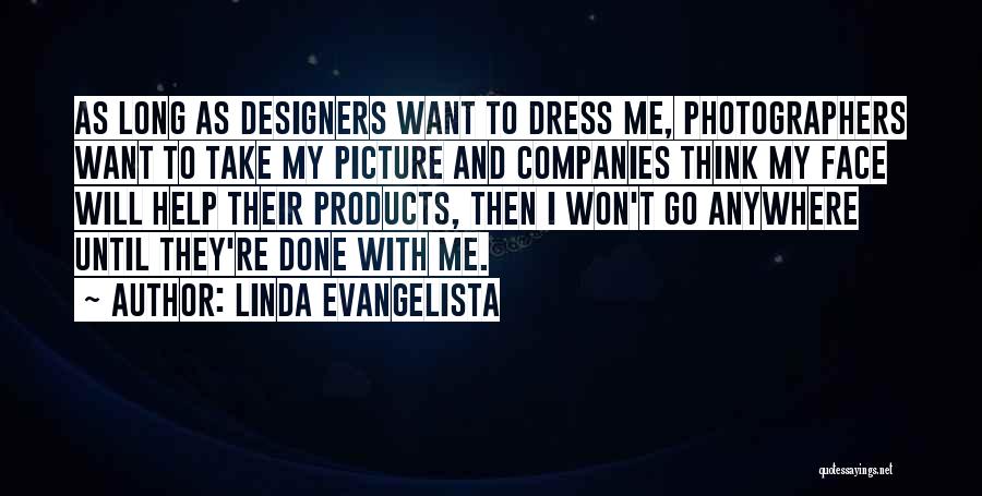 Linda Evangelista Quotes: As Long As Designers Want To Dress Me, Photographers Want To Take My Picture And Companies Think My Face Will