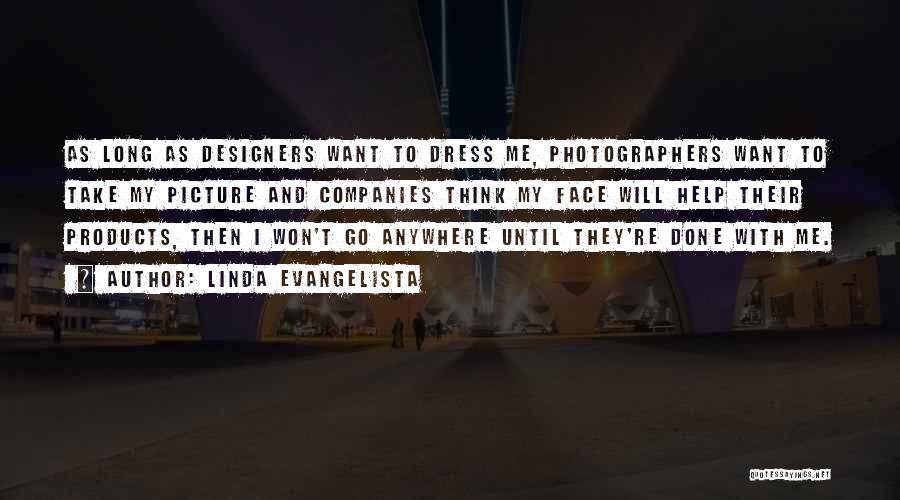 Linda Evangelista Quotes: As Long As Designers Want To Dress Me, Photographers Want To Take My Picture And Companies Think My Face Will