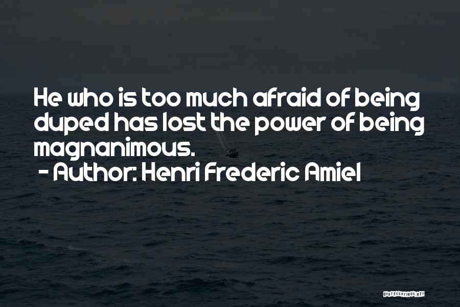 Henri Frederic Amiel Quotes: He Who Is Too Much Afraid Of Being Duped Has Lost The Power Of Being Magnanimous.