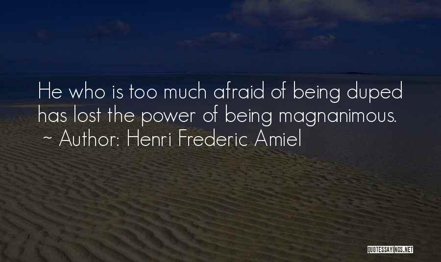 Henri Frederic Amiel Quotes: He Who Is Too Much Afraid Of Being Duped Has Lost The Power Of Being Magnanimous.