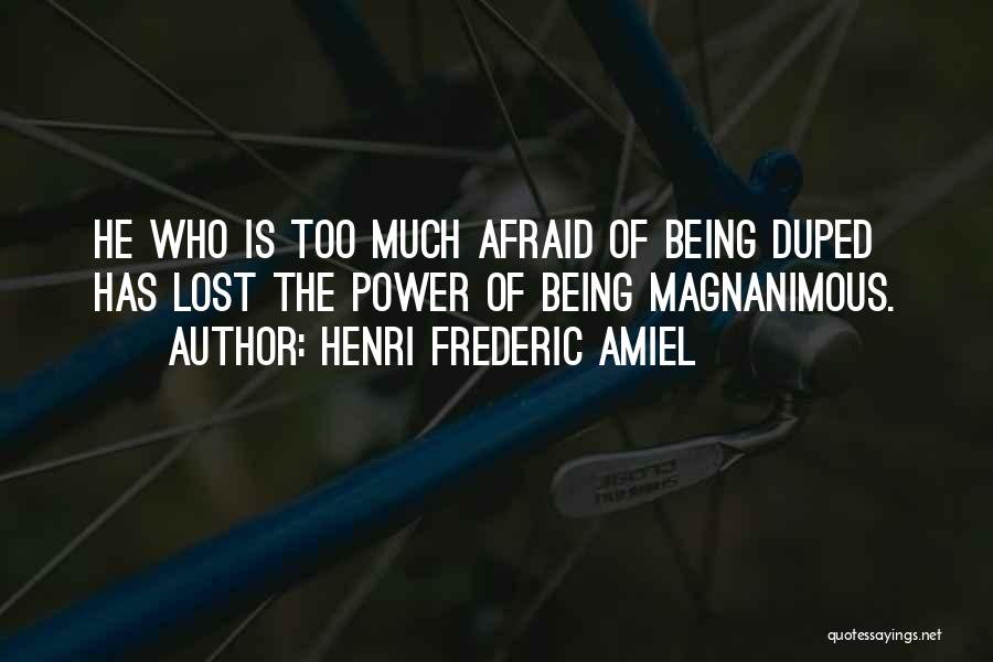 Henri Frederic Amiel Quotes: He Who Is Too Much Afraid Of Being Duped Has Lost The Power Of Being Magnanimous.