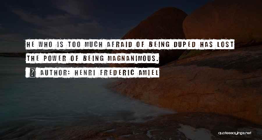 Henri Frederic Amiel Quotes: He Who Is Too Much Afraid Of Being Duped Has Lost The Power Of Being Magnanimous.