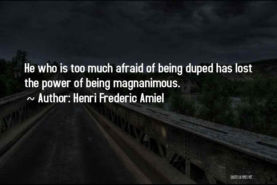 Henri Frederic Amiel Quotes: He Who Is Too Much Afraid Of Being Duped Has Lost The Power Of Being Magnanimous.