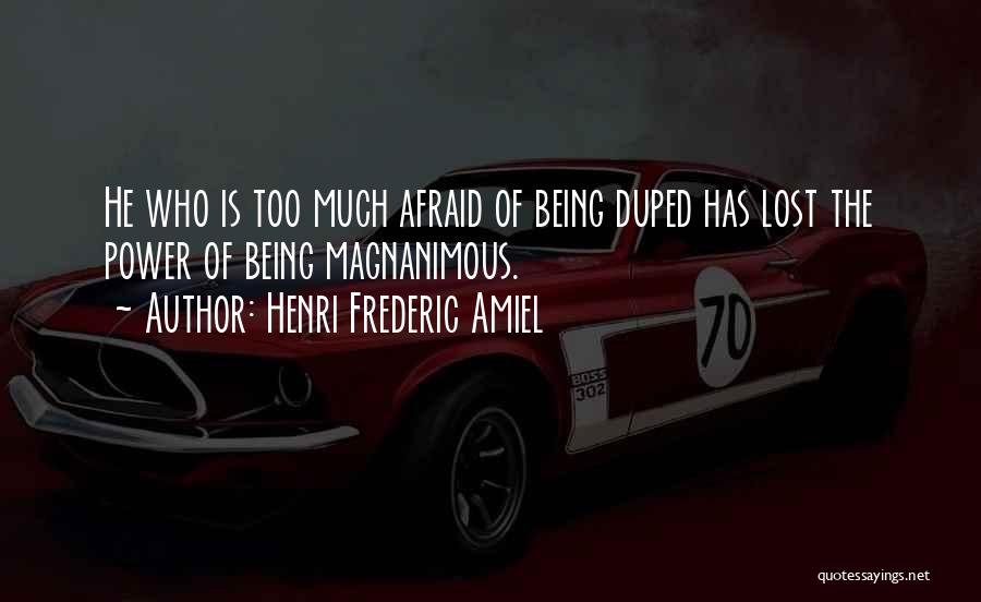 Henri Frederic Amiel Quotes: He Who Is Too Much Afraid Of Being Duped Has Lost The Power Of Being Magnanimous.