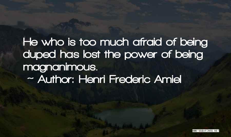 Henri Frederic Amiel Quotes: He Who Is Too Much Afraid Of Being Duped Has Lost The Power Of Being Magnanimous.