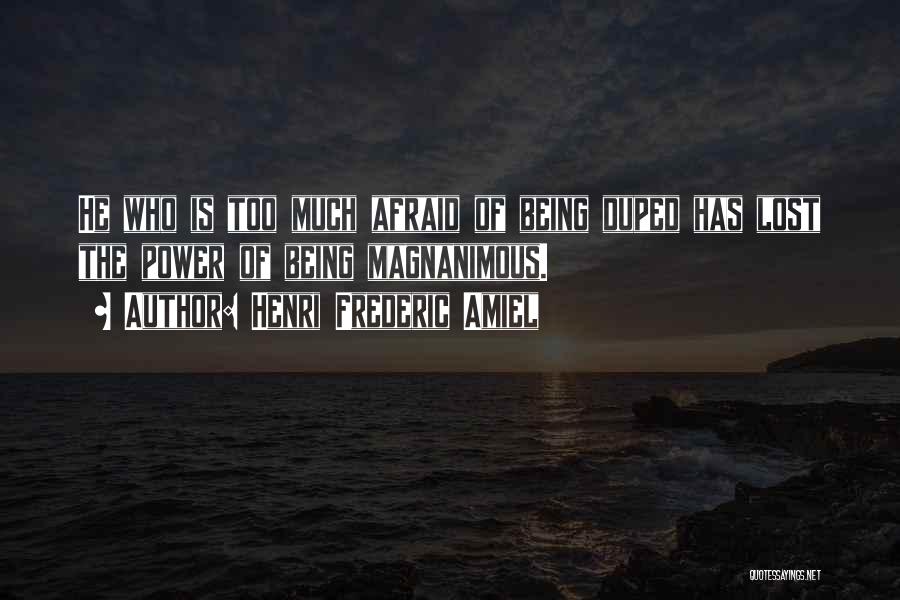 Henri Frederic Amiel Quotes: He Who Is Too Much Afraid Of Being Duped Has Lost The Power Of Being Magnanimous.