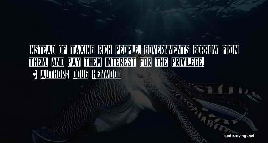 Doug Henwood Quotes: Instead Of Taxing Rich People, Governments Borrow From Them, And Pay Them Interest For The Privilege.