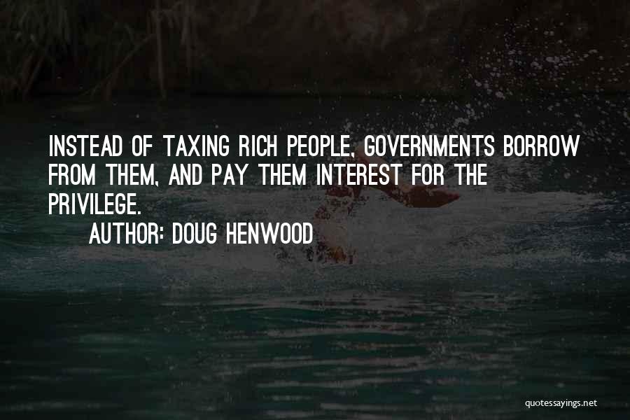 Doug Henwood Quotes: Instead Of Taxing Rich People, Governments Borrow From Them, And Pay Them Interest For The Privilege.