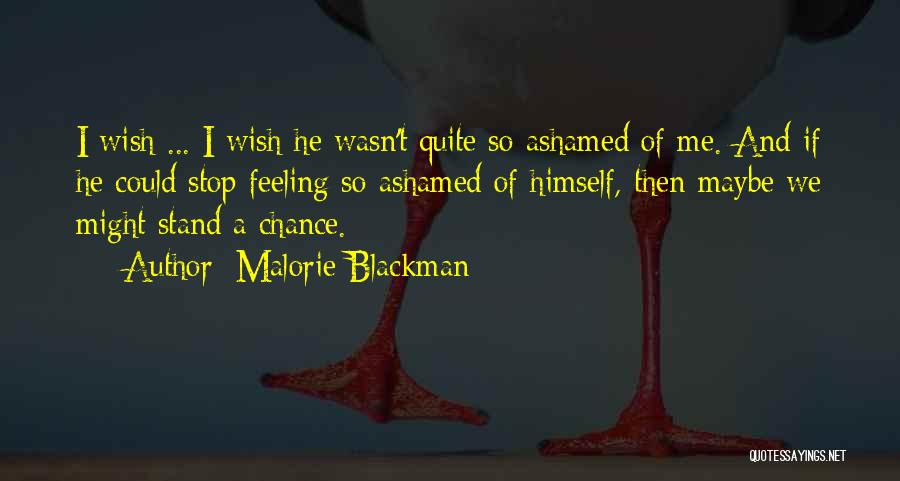 Malorie Blackman Quotes: I Wish ... I Wish He Wasn't Quite So Ashamed Of Me. And If He Could Stop Feeling So Ashamed