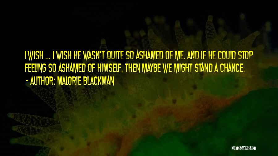 Malorie Blackman Quotes: I Wish ... I Wish He Wasn't Quite So Ashamed Of Me. And If He Could Stop Feeling So Ashamed